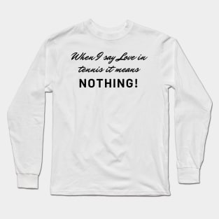 When I say Love in tennis it means nothing! Funny tennis! Long Sleeve T-Shirt